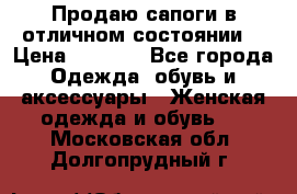 Продаю сапоги в отличном состоянии  › Цена ­ 3 000 - Все города Одежда, обувь и аксессуары » Женская одежда и обувь   . Московская обл.,Долгопрудный г.